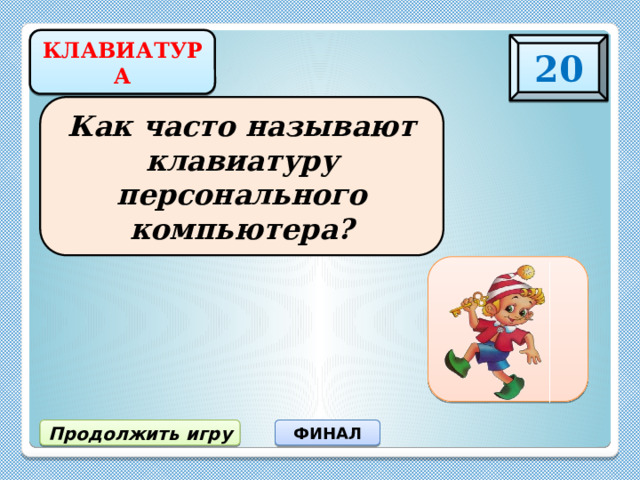 КЛАВИАТУРА 20 Как часто называют клавиатуру персонального компьютера? Клава Продолжить игру ФИНАЛ 