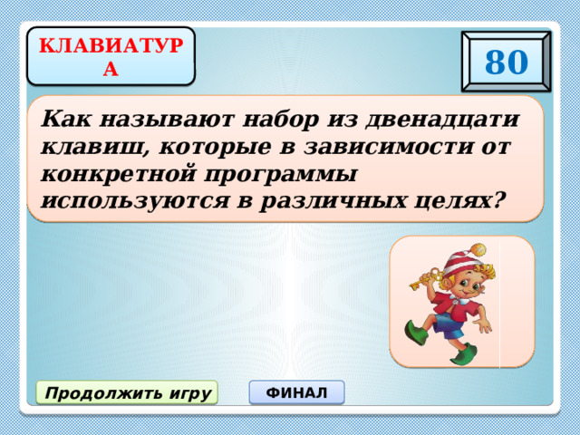 КЛАВИАТУРА 80 Как называют набор из двенадцати клавиш, которые в зависимости от конкретной программы используются в различных целях? Функциональные клавиши Продолжить игру ФИНАЛ 