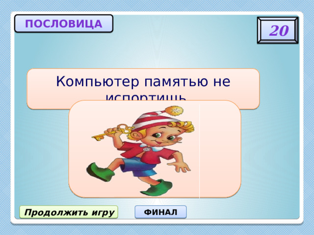пословица 20 Компьютер памятью не испортишь. Кашу маслом не испортишь. Продолжить игру ФИНАЛ 