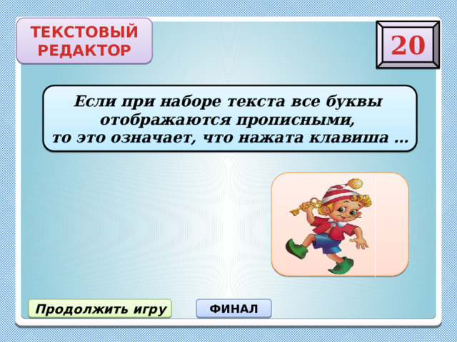 ТЕКСТОВЫЙ РЕДАКТОР 20 Если при наборе текста все буквы  отображаются прописными,  то это означает, что нажата клавиша … Caps Lock Продолжить игру ФИНАЛ 