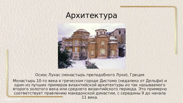 Архитектура Осиос Лукас (монастырь преподобного Луки), Греция Монастырь 10-го века в греческом городе Дистомо (недалеко от Дельфи) и один из лучших примеров византийской архитектуры из так называемого второго золотого века или среднего византийского периода. Это примерно соответствует правлению македонской династии, с середины 9 до начала 11 века. 