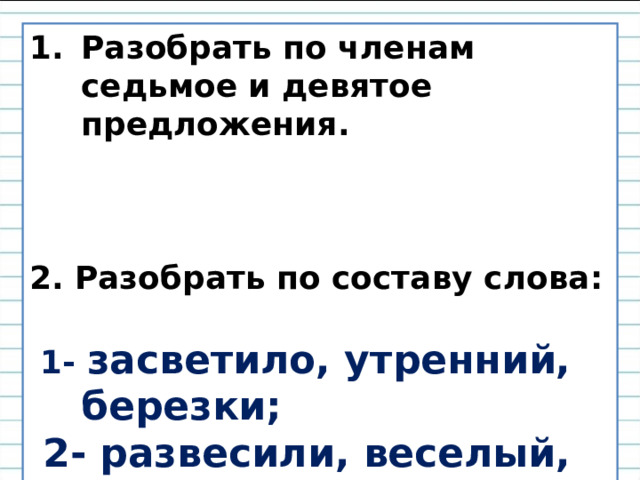 Разобрать по членам седьмое и девятое предложения.    2. Разобрать по составу слова:   1- засветило, утренний, березки;  2- развесили, веселый, местечко. 