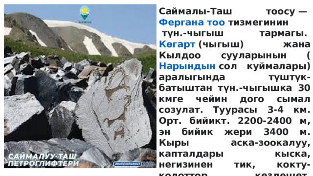 Саймалы-Таш тоосу —  Фергана тоо  тизмегинин  түн.-чыгыш тармагы.  Көгарт  (чыгыш) жана Кылдоо сууларынын ( Нарындын  сол куймалары) аралыгында түштүк-батыштан түн.-чыгышка 30 кмге чейин дого сымал созулат. Туурасы 3-4 км. Орт. бийикт. 2200-2400 м, эн бийик жери 3400 м. Кыры аска-зоокалуу, капталдары кыска, негизинен тик, кокту-колоттор кездешет. Төмөнкү карбондун акиташ теги, доломит, кумдук, конгломерат, гипс тоо тектеринен турат. Шалбаалуу талаа жана шалбаа (2400- 2500 м бийиктикке чейин), андан жогору токой шалбаалуу талаа ландшафттары таралган. Жайыт. Саймалы-Таш сурөт галереясы дал ушул С.-Т. т-нда жайгашкан. 