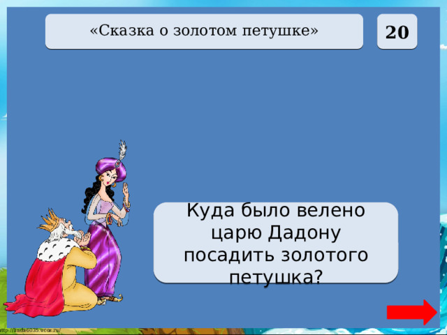  20 «Сказка о золотом петушке» На спицу Куда было велено царю Дадону посадить золотого петушка? 