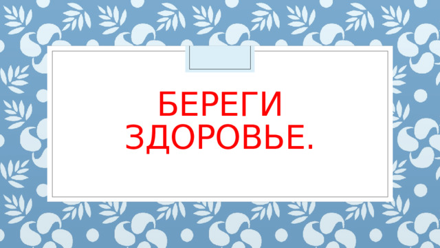 Береги здоровье. 