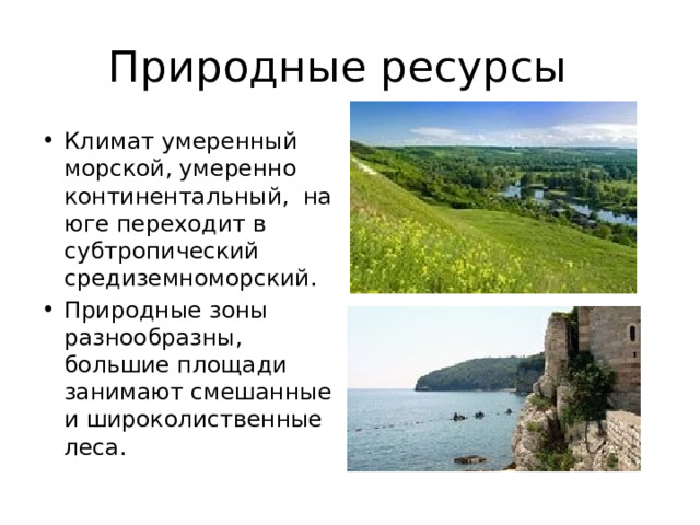 Природные ресурсы Климат умеренный морской, умеренно континентальный,  на юге переходит в субтропический средиземноморский. Природные зоны разнообразны, большие площади занимают смешанные и широколиственные леса. 