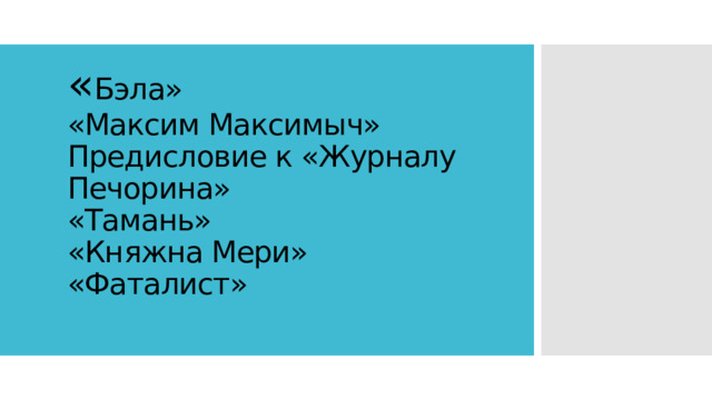 « Бэла»  «Максим Максимыч»  Предисловие к «Журналу Печорина»  «Тамань»  «Княжна Мери»  «Фаталист»   