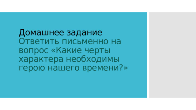 Домашнее задание  Ответить письменно на вопрос «Какие черты характера необходимы герою нашего времени?» 