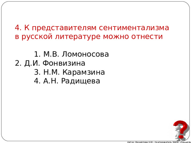 4. К представителям сентиментализма в русской литературе можно отнести  1. М.В. Ломоносова 2. Д.И. Фонвизина  3. Н.М. Карамзина  4. А.Н. Радищева Автор: Михайлова Н.М.- преподаватель МАОУ «Лицей № 21» 