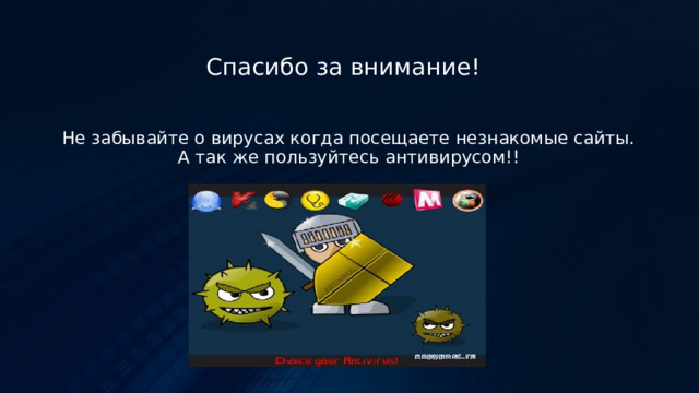 Спасибо за внимание! Не забывайте о вирусах когда посещаете незнакомые сайты. А так же пользуйтесь антивирусом!! 