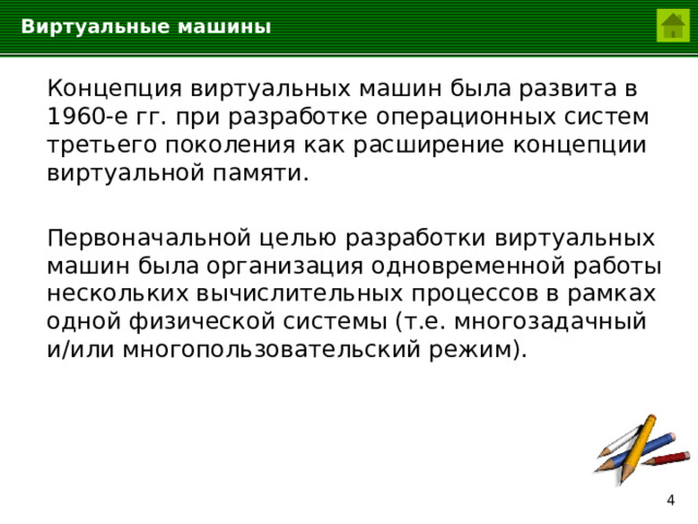Виртуальные машины  Концепция виртуальных машин была развита в 1960-е гг. при разработке операционных систем третьего поколения как расширение концепции виртуальной памяти.  Первоначальной целью разработки виртуальных машин была организация одновременной работы нескольких вычислительных процессов в рамках одной физической системы (т.е. многозадачный и/или многопользовательский режим).  