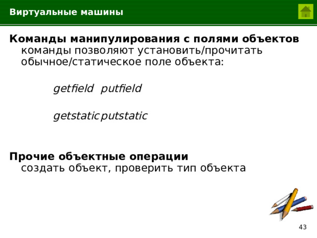 Виртуальные машины Команды манипулирования с полями объектов команды позволяют установить/прочитать обычное/статическое поле объекта:    getfield  putfield     getstatic  putstatic   Прочие объектные операции  создать объект, проверить тип объекта   