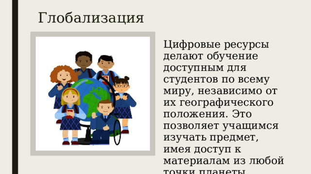 Глобализация   Цифровые ресурсы делают обучение доступным для студентов по всему миру, независимо от их географического положения. Это позволяет учащимся изучать предмет, имея доступ к материалам из любой точки планеты. 