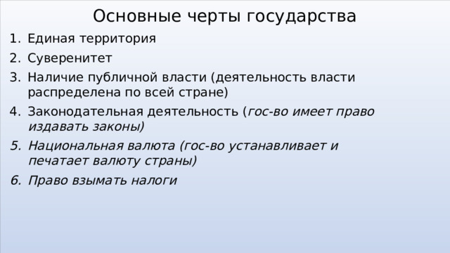 Основные черты государства Единая территория Суверенитет Наличие публичной власти (деятельность власти распределена по всей стране) Законодательная деятельность ( гос-во имеет право издавать законы) Национальная валюта (гос-во устанавливает и печатает валюту страны) Право взымать налоги 