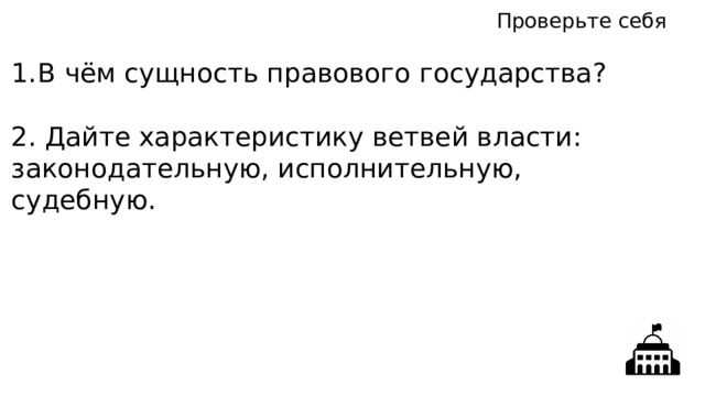Проверьте себя В чём сущность правового государства? 2. Дайте характеристику ветвей власти: законодательную, исполнительную, судебную. 