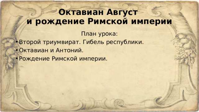 Октавиан Август  и рождение Римской империи План урока: Второй триумвират. Гибель республики. Октавиан и Антоний. Рождение Римской империи. 