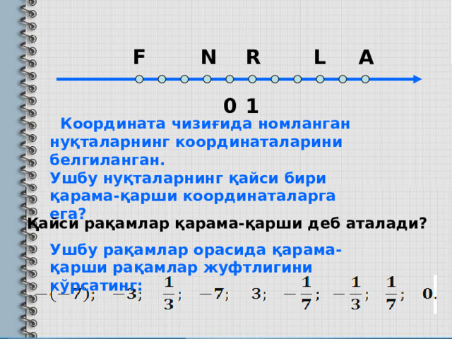 A L R N F 1 0  Координата чизиғида номланган нуқталарнинг координаталарини белгиланган. Ушбу нуқталарнинг қайси бири қарама-қарши координаталарга ега? Қайси рақамлар қарама-қарши деб аталади? Ушбу рақамлар орасида қарама-қарши рақамлар жуфтлигини кўрсатинг: 