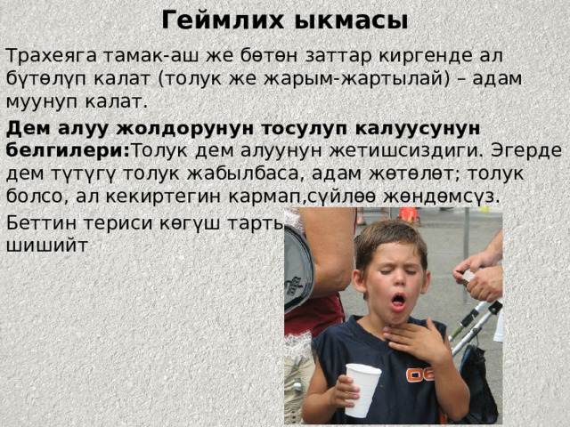 Геймлих ыкмасы Трахеяга тамак-аш же бөтөн заттар киргенде ал бүтөлүп калат (толук же жарым-жартылай) – адам муунуп калат. Дем алуу жолдорунун тосулуп калуусунун белгилери: Толук  дем алуунун жетишсиздиги. Эгерде дем түтүгү толук жабылбаса, адам жөтөлөт; толук болсо, ал кекиртегин кармап,сүйлөө жөндөмсүз. Беттин териси көгүш тартып, моюн тамырлары шишийт 