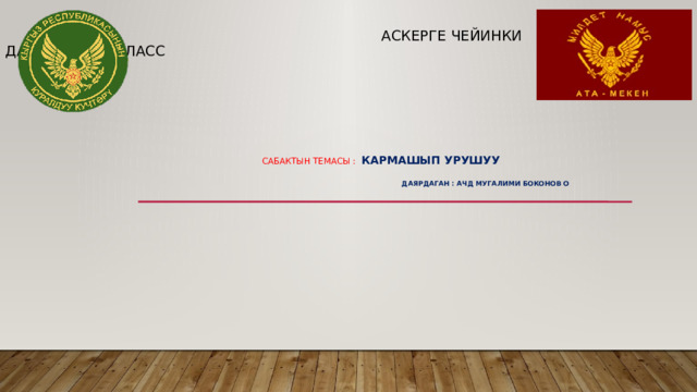   АСКЕРГЕ ЧЕЙИНКИ ДАЯРДЫК 11-КЛАСС  САБАКТЫН ТЕМАСЫ : КАРМАШЫП УРУШУУ  ДАЯРДАГАН : АЧД МУГАЛИМИ БОКОНОВ О 