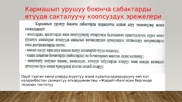 Кармашып урушуу боюнча сабактарды өтүүдө сакталуучу коопсуздук эрежелери Оруй турган көнүгүлөрдү,муунтуу жана куралсыздандырууну көп күч колдонбостон салмактуу аткарууөнөктөш «Жарайт»белгисин бергенде тезинен токтотуу 