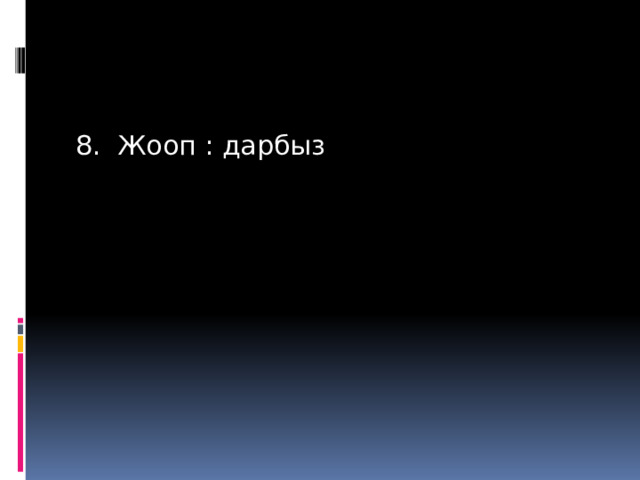 8. Жооп : дарбыз 