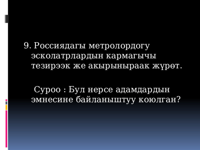 9. Россиядагы метролордогу эсколатрлардын кармагычы тезирээк же акырыныраак жүрөт.  Суроо : Бул нерсе адамдардын эмнесине байланыштуу коюлган? 