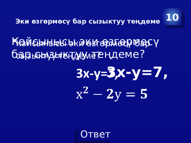10 Эки өзгөрмөсү бар сызыктуу теңдеме   Кайсынысы эки өзгөрмөсү бар сызыктуу теңдеме?    3х-у=7,    
