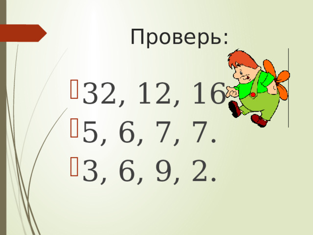 Проверь: 32, 12, 16. 5, 6, 7, 7. 3, 6, 9, 2. 