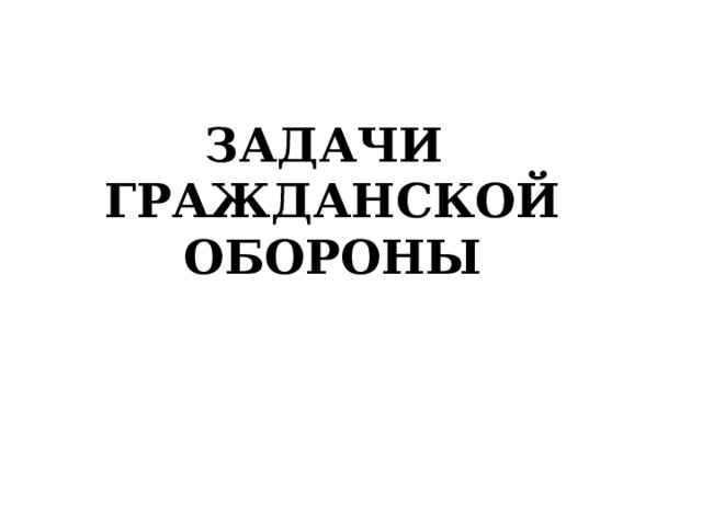 ЗАДАЧИ  ГРАЖДАНСКОЙ ОБОРОНЫ  