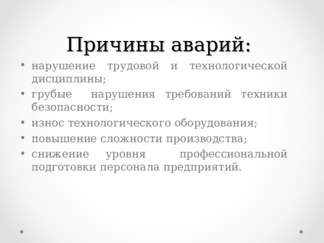 Причины аварий: нарушение трудовой и технологической дисциплины; грубые нарушения требований техники безопасности; износ технологического оборудования; повышение сложности производства; снижение уровня профессиональной подготовки персонала предприятий.  