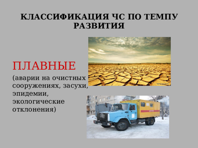 КЛАССИФИКАЦИЯ ЧС ПО ТЕМПУ РАЗВИТИЯ    ПЛАВНЫЕ  (аварии на очистных сооружениях, засухи, эпидемии, экологические отклонения) 