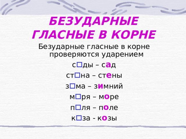 БЕЗУДАРНЫЕ ГЛАСНЫЕ В КОРНЕ  Безударные гласные в корне проверяются ударением  с  ды – с а д  ст  на – ст е ны  з  ма – з и мний  м  ря – м о ре  п  ля – п о ле  к  за - к о зы 
