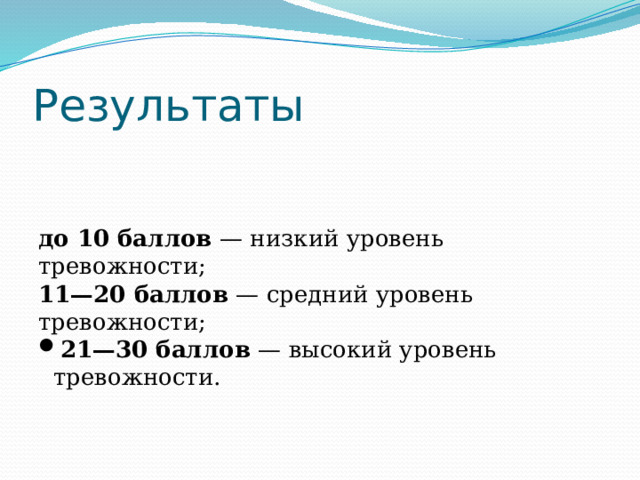 Результаты до 10 баллов — низкий уровень тревожности; 11—20 баллов — средний уровень тревожности; 21—30 баллов — высокий уровень тревожности. 