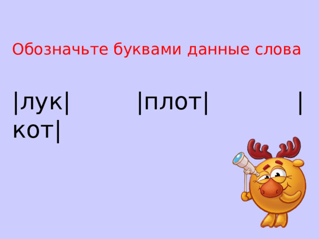  Обозначьте буквами данные слова | лук |  | плот |  | кот | 