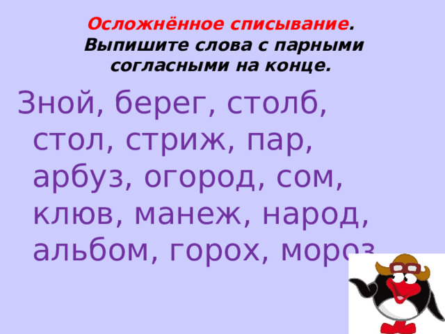 Осложнённое списывание .  Выпишите слова с парными согласными на конце. Зной, берег, столб, стол, стриж, пар, арбуз, огород, сом, клюв, манеж, народ, альбом, горох, мороз. 