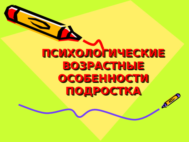 ПСИХОЛОГИЧЕСКИЕ ВОЗРАСТНЫЕ ОСОБЕННОСТИ ПОДРОСТКА 