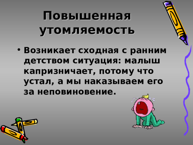 Повышенная утомляемость Возникает сходная с ранним детством ситуация: малыш капризничает, потому что устал, а мы наказываем его за неповиновение. 