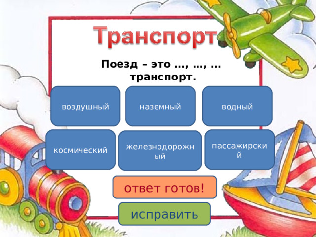 Поезд – это …, …, … транспорт. наземный водный воздушный пассажирский космический железнодорожный ответ готов! исправить 