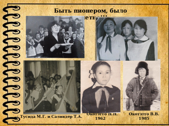 Быть пионером, было почетно!!! Окотэтто Н.Н. Окотэтто В.В. 1962 1985 Худи Ольга Мянсивна Тусида М.Г. и Салиндер Т.А. 
