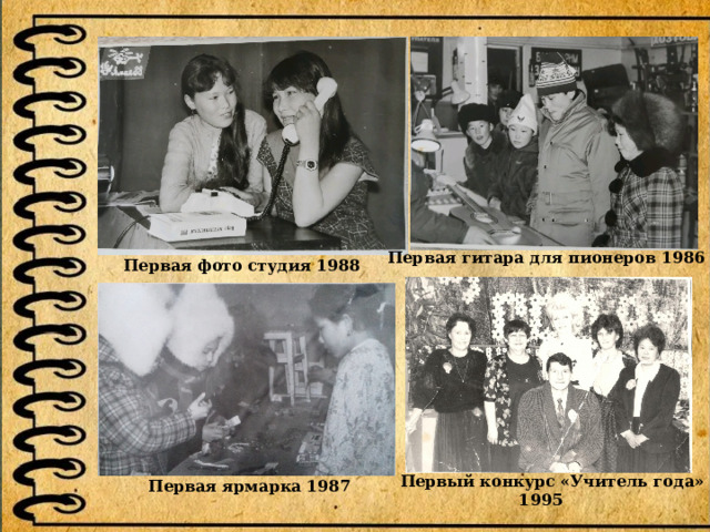 Первая гитара для пионеров 1986  Первая фото студия 1988  Первый конкурс «Учитель года» 1995 Первая ярмарка 1987 