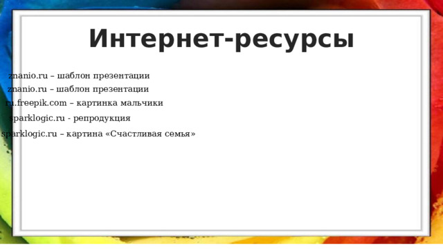 Интернет-ресурсы znanio.ru – шаблон презентации znanio.ru – шаблон презентации ru.freepik.com – картинка мальчики sparklogic.ru  - репродукция sparklogic.ru – картина «Счастливая семья» 