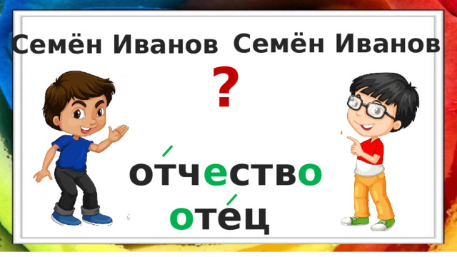Семён Иванов Семён Иванов ? отч е ств о о тец 