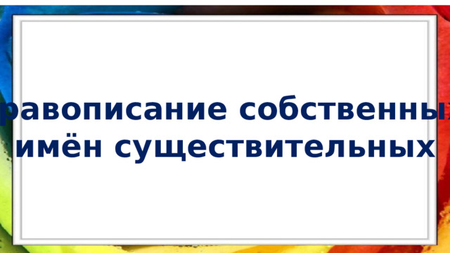 Правописание собственных имён существительных 