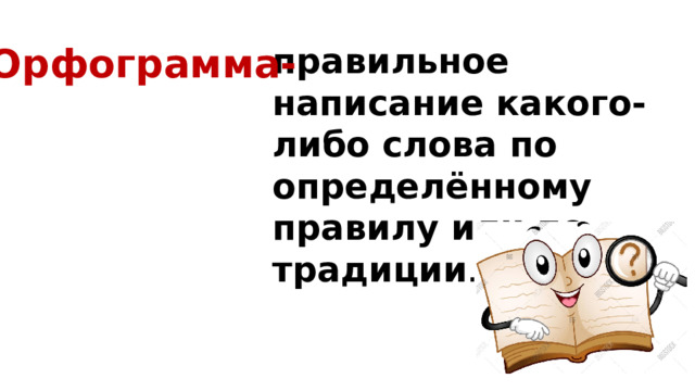 правильное написание какого-либо слова по определённому правилу или по традиции .   Орфограмма- 