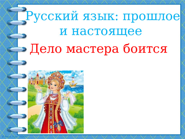 Русский язык: прошлое и настоящее Дело мастера боится 