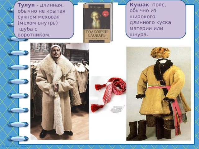 Кушак - пояс, обычно из широкого длинного куска материи или шнура. Тулуп - длинная, обычно не крытая сукном меховая (мехом внутрь)  шуба с воротником. 