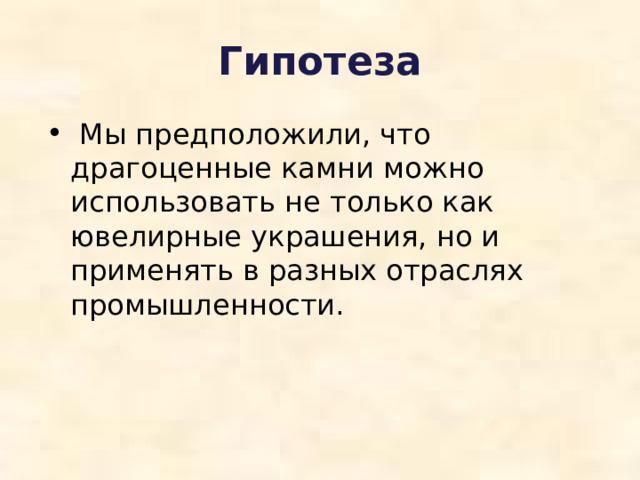 Гипотеза  Мы предположили, что драгоценные камни можно использовать не только как ювелирные украшения, но и применять в разных отраслях промышленности. 