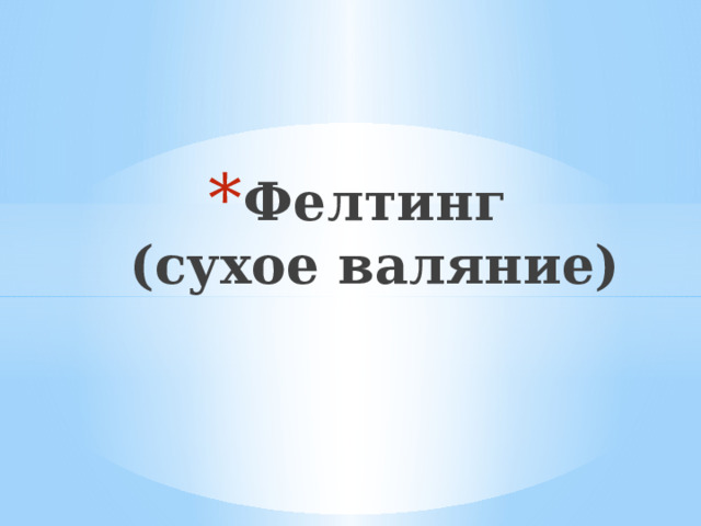 Фелтинг  (сухое валяние) 