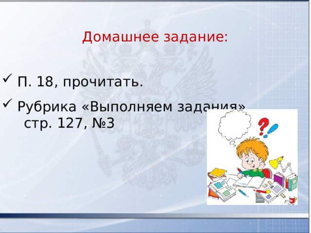 Домашнее задание: П. 18, прочитать. Рубрика «Выполняем задания»  стр. 127, №3 