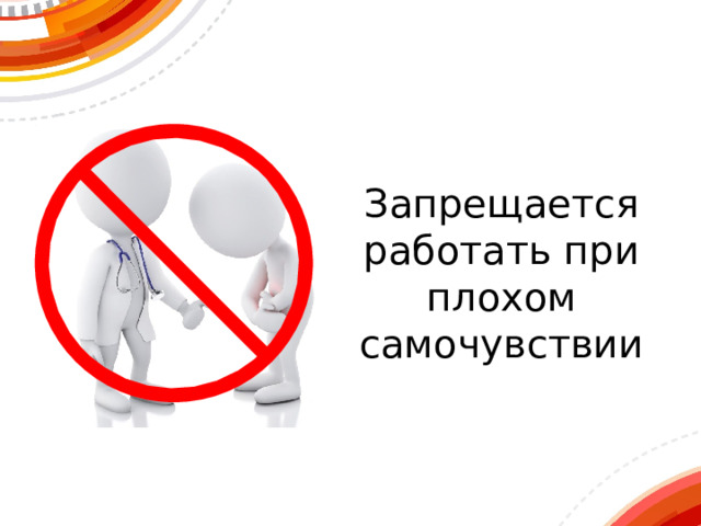 Запрещается  работать при плохом самочувствии 